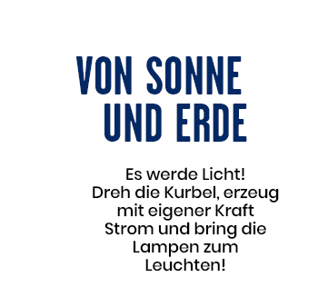 Von Sonne und Erde - Es werde Licht! Dreh die Kurbel, erzeug mit eingener Kraf STrom und bring die Lampen zum Leuchten!