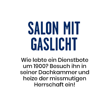 Salon mit Glaslicht - Wie lebte ein Dienstbote um 1900? Besuch ihn in seiner Dachkammer und heize der mißmutigen Herrschaft ein!