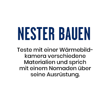 Nester Bauen - Teste mit einer Wärmebildkamera verschiedene Materialien und sprich mit einem Nomand über seine Ausrüstung.